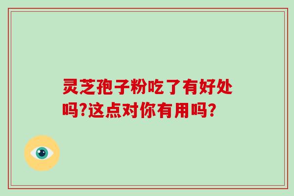 灵芝孢子粉吃了有好处吗?这点对你有用吗？