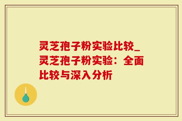 灵芝孢子粉实验比较_灵芝孢子粉实验：全面比较与深入分析