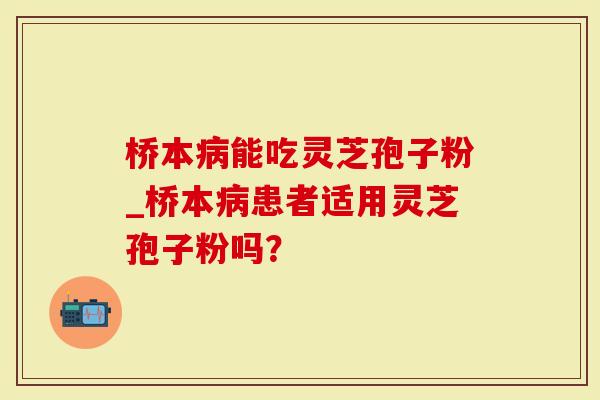 桥本能吃灵芝孢子粉_桥本患者适用灵芝孢子粉吗？