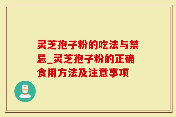 灵芝孢子粉的吃法与禁忌_灵芝孢子粉的正确食用方法及注意事项