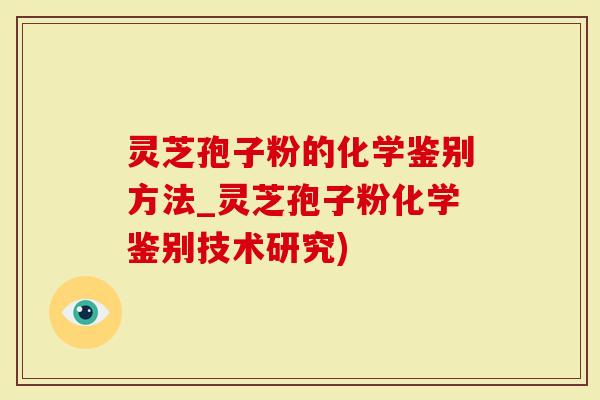 灵芝孢子粉的化学鉴别方法_灵芝孢子粉化学鉴别技术研究)