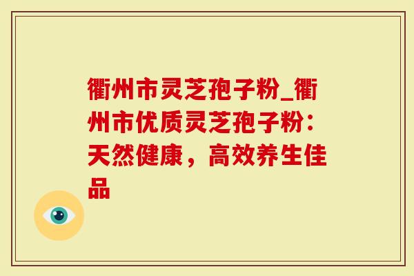 衢州市灵芝孢子粉_衢州市优质灵芝孢子粉：天然健康，高效养生佳品