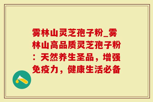 雾林山灵芝孢子粉_雾林山高品质灵芝孢子粉：天然养生圣品，增强免疫力，健康生活必备