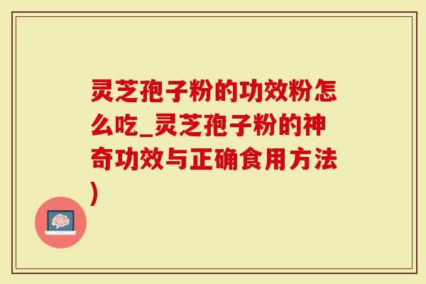 灵芝孢子粉的功效粉怎么吃_灵芝孢子粉的神奇功效与正确食用方法)