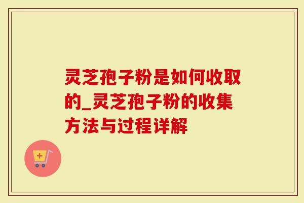 灵芝孢子粉是如何收取的_灵芝孢子粉的收集方法与过程详解