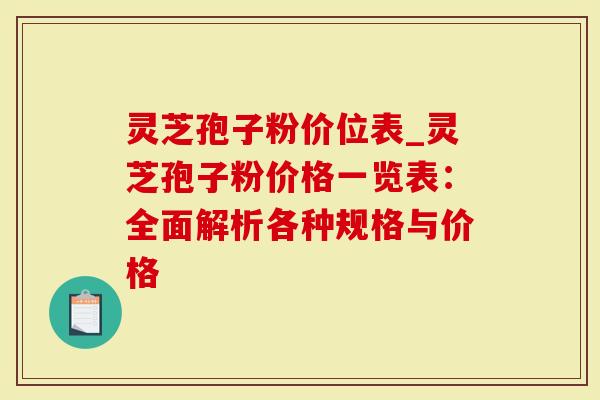 灵芝孢子粉价位表_灵芝孢子粉价格一览表：全面解析各种规格与价格