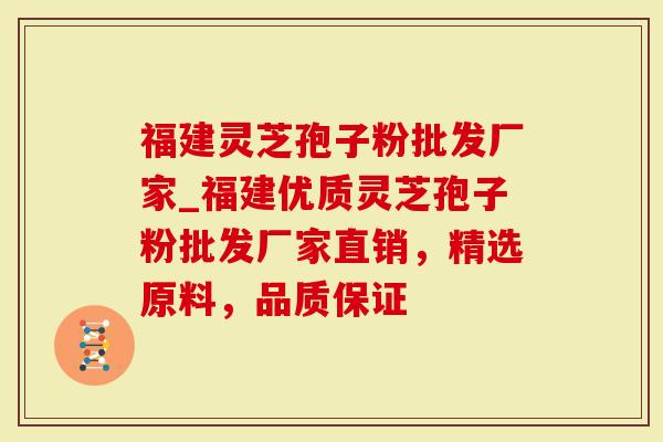 福建灵芝孢子粉批发厂家_福建优质灵芝孢子粉批发厂家直销，精选原料，品质保证