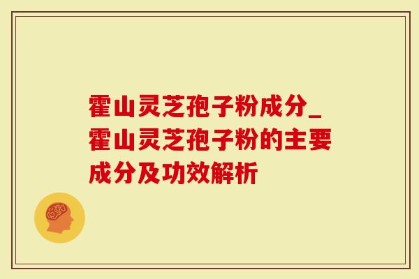 霍山灵芝孢子粉成分_霍山灵芝孢子粉的主要成分及功效解析