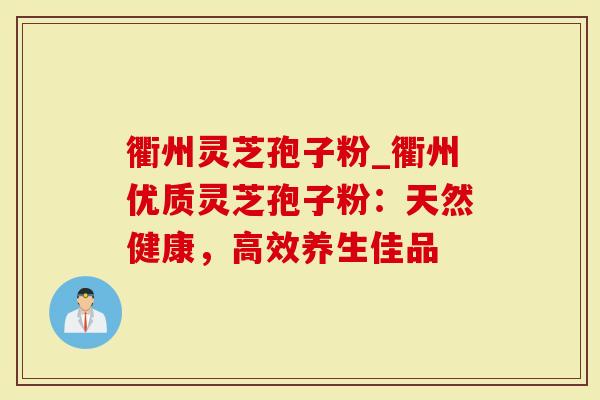 衢州灵芝孢子粉_衢州优质灵芝孢子粉：天然健康，高效养生佳品