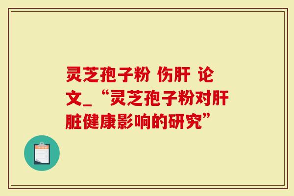 灵芝孢子粉 伤 论文_“灵芝孢子粉对健康影响的研究”