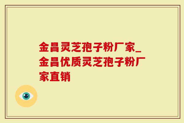 金昌灵芝孢子粉厂家_金昌优质灵芝孢子粉厂家直销