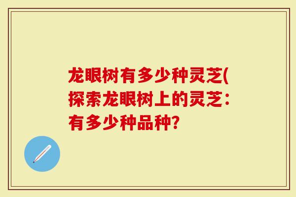 龙眼树有多少种灵芝(探索龙眼树上的灵芝：有多少种品种？