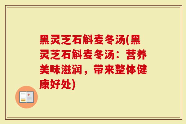 黑灵芝石斛麦冬汤(黑灵芝石斛麦冬汤：营养美味滋润，带来整体健康好处)