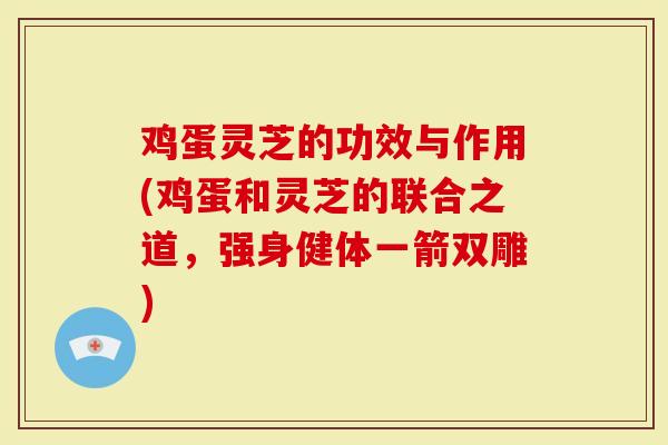 鸡蛋灵芝的功效与作用(鸡蛋和灵芝的联合之道，强身健体一箭双雕)