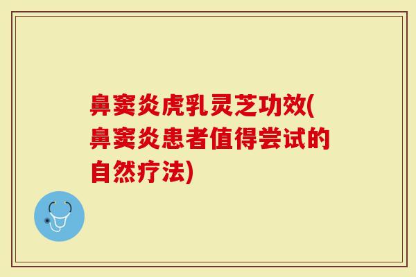 鼻窦炎虎乳灵芝功效(鼻窦炎患者值得尝试的自然疗法)