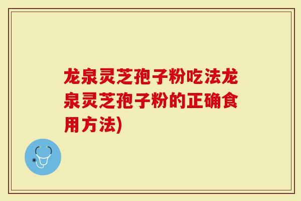 龙泉灵芝孢子粉吃法龙泉灵芝孢子粉的正确食用方法)