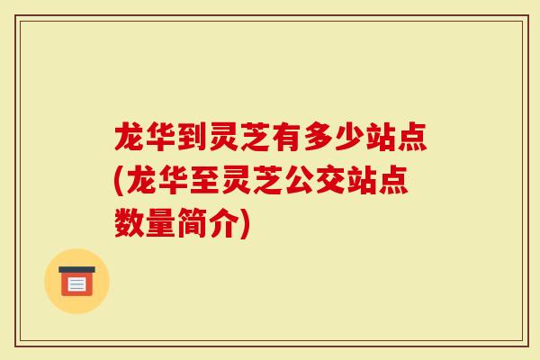 龙华到灵芝有多少站点(龙华至灵芝公交站点数量简介)