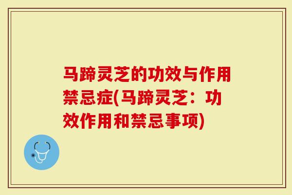 马蹄灵芝的功效与作用禁忌症(马蹄灵芝：功效作用和禁忌事项)