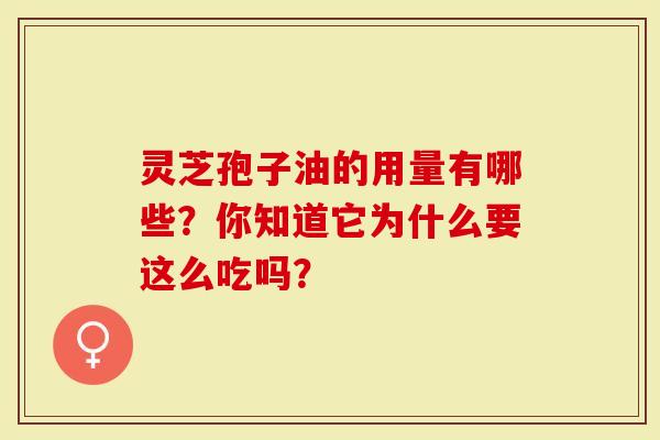 灵芝孢子油的用量有哪些？你知道它为什么要这么吃吗？