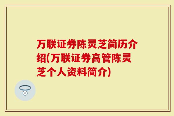 万联证券陈灵芝简历介绍(万联证券高管陈灵芝个人资料简介)