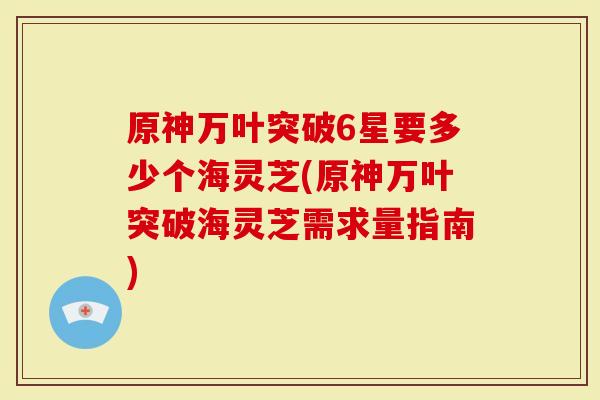 原神万叶突破6星要多少个海灵芝(原神万叶突破海灵芝需求量指南)