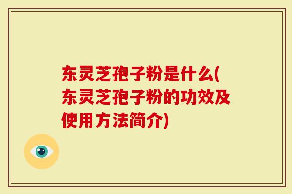 东灵芝孢子粉是什么(东灵芝孢子粉的功效及使用方法简介)