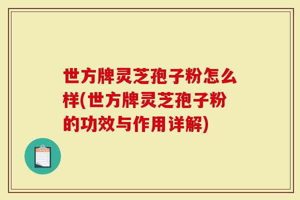 世方牌灵芝孢子粉怎么样(世方牌灵芝孢子粉的功效与作用详解)