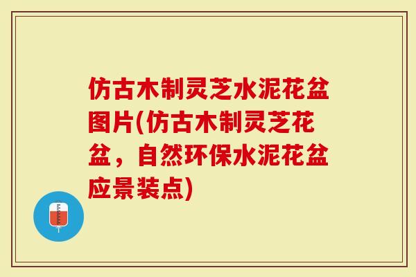 仿古木制灵芝水泥花盆图片(仿古木制灵芝花盆，自然环保水泥花盆应景装点)