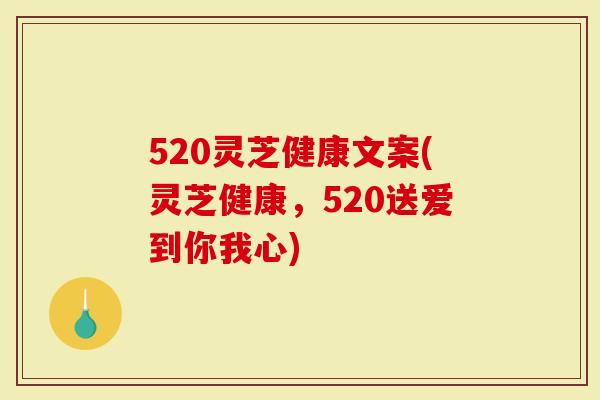 520灵芝健康文案(灵芝健康，520送爱到你我心)