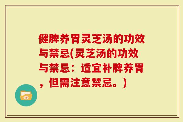 健脾养胃灵芝汤的功效与禁忌(灵芝汤的功效与禁忌：适宜补脾养胃，但需注意禁忌。)