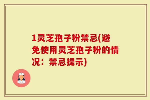 1灵芝孢子粉禁忌(避免使用灵芝孢子粉的情况：禁忌提示)