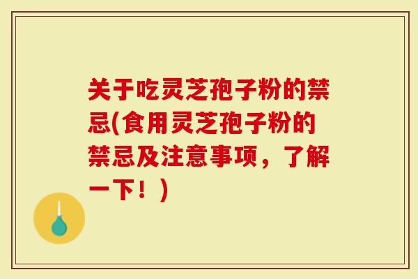 关于吃灵芝孢子粉的禁忌(食用灵芝孢子粉的禁忌及注意事项，了解一下！)