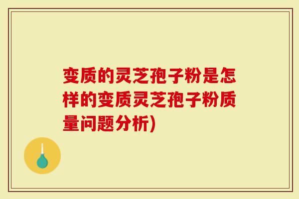 变质的灵芝孢子粉是怎样的变质灵芝孢子粉质量问题分析)