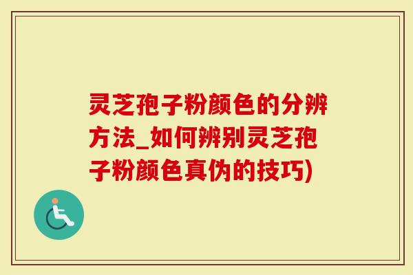 灵芝孢子粉颜色的分辨方法_如何辨别灵芝孢子粉颜色真伪的技巧)