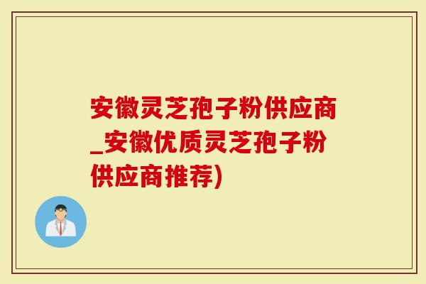 安徽灵芝孢子粉供应商_安徽优质灵芝孢子粉供应商推荐)