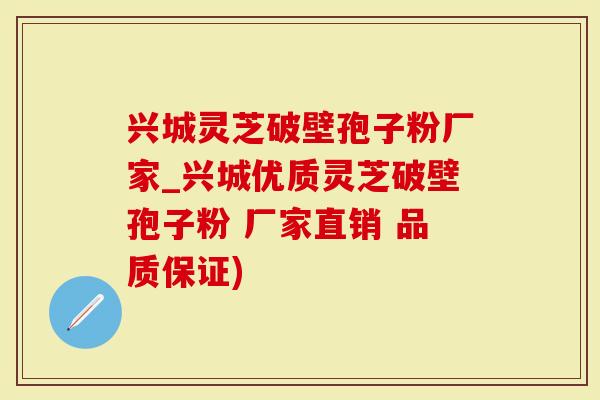 兴城灵芝破壁孢子粉厂家_兴城优质灵芝破壁孢子粉 厂家直销 品质保证)