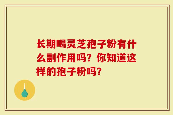 长期喝灵芝孢子粉有什么副作用吗？你知道这样的孢子粉吗？