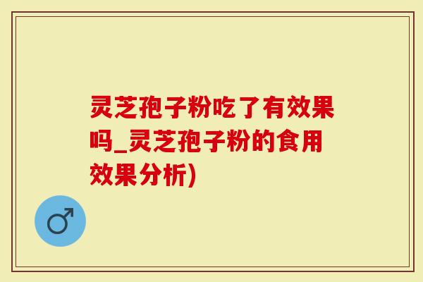 灵芝孢子粉吃了有效果吗_灵芝孢子粉的食用效果分析)