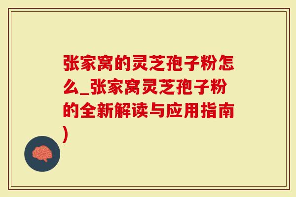 张家窝的灵芝孢子粉怎么_张家窝灵芝孢子粉的全新解读与应用指南)