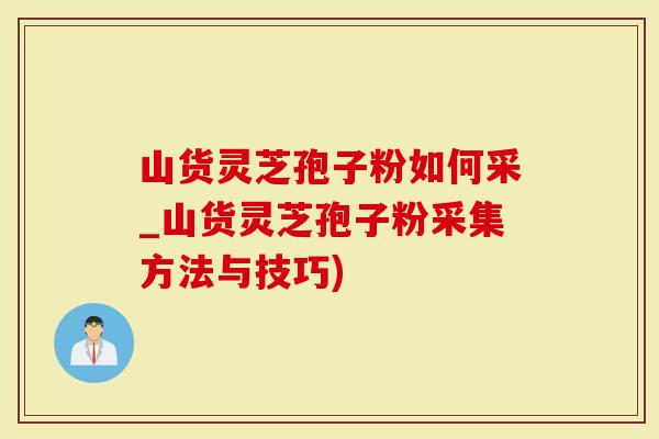 山货灵芝孢子粉如何采_山货灵芝孢子粉采集方法与技巧)