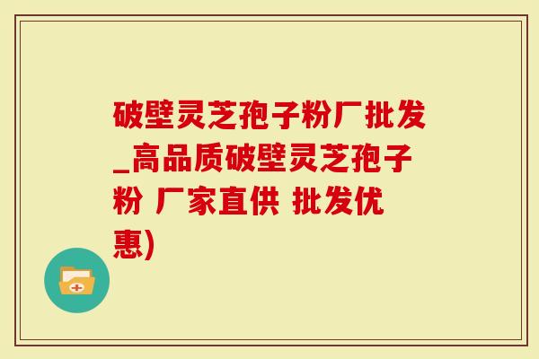 破壁灵芝孢子粉厂批发_高品质破壁灵芝孢子粉 厂家直供 批发优惠)