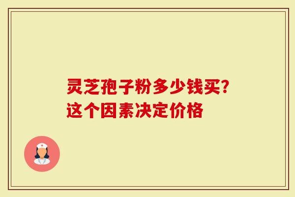 灵芝孢子粉多少钱买？这个因素决定价格