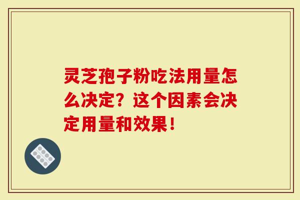 灵芝孢子粉吃法用量怎么决定？这个因素会决定用量和效果！