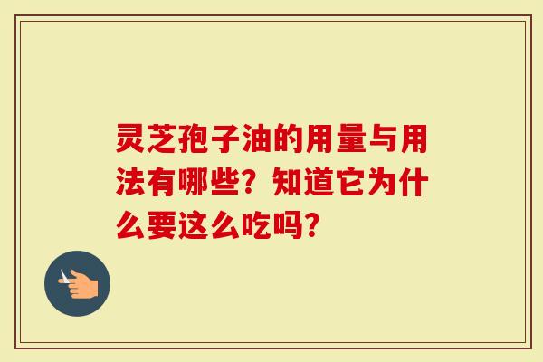 灵芝孢子油的用量与用法有哪些？知道它为什么要这么吃吗？