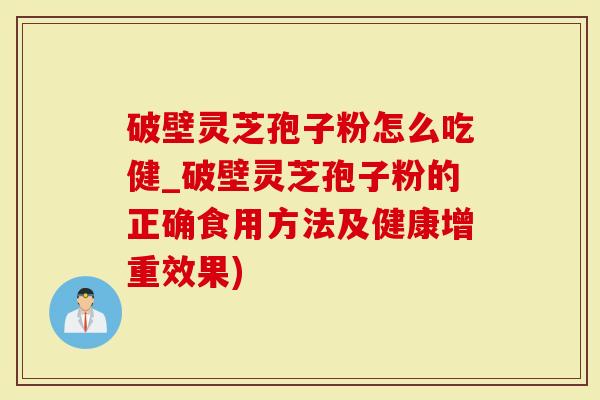 破壁灵芝孢子粉怎么吃健_破壁灵芝孢子粉的正确食用方法及健康增重效果)