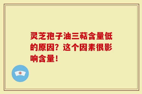 灵芝孢子油三萜含量低的原因？这个因素很影响含量！