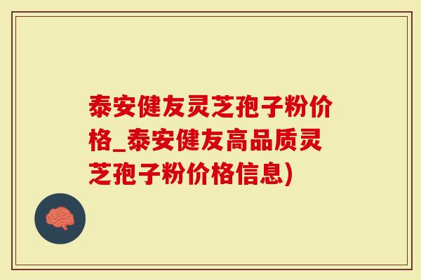 泰安健友灵芝孢子粉价格_泰安健友高品质灵芝孢子粉价格信息)