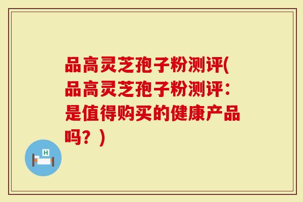 品高灵芝孢子粉测评(品高灵芝孢子粉测评：是值得购买的健康产品吗？)