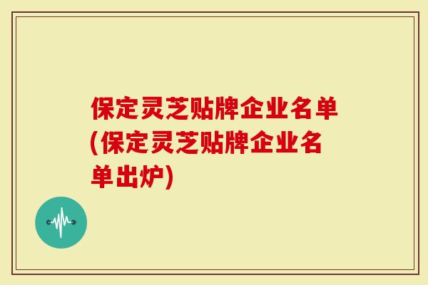 保定灵芝贴牌企业名单(保定灵芝贴牌企业名单出炉)