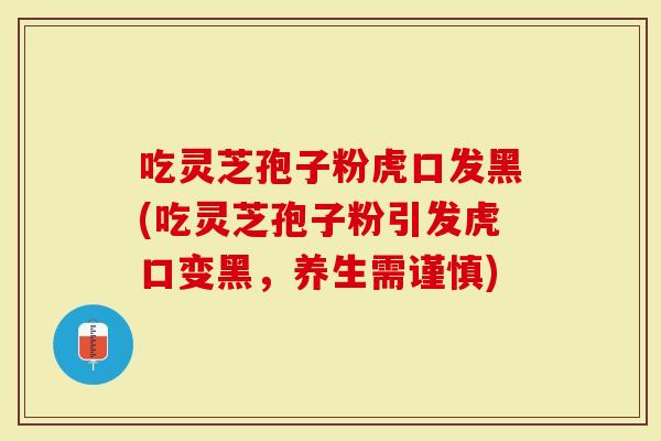 吃灵芝孢子粉虎口发黑(吃灵芝孢子粉引发虎口变黑，养生需谨慎)